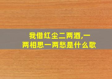 我借红尘二两酒,一两相思一两愁是什么歌