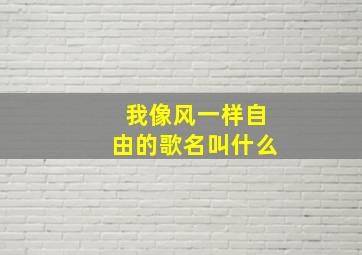 我像风一样自由的歌名叫什么