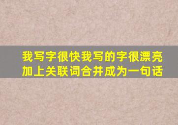 我写字很快我写的字很漂亮加上关联词合并成为一句话