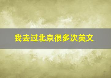 我去过北京很多次英文