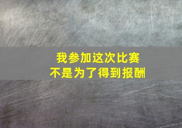 我参加这次比赛不是为了得到报酬