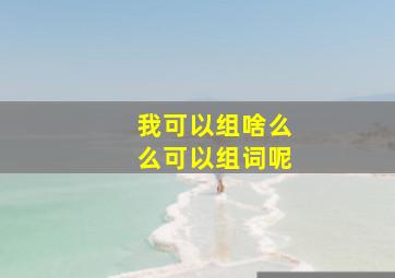 我可以组啥么么可以组词呢