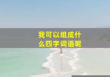 我可以组成什么四字词语呢