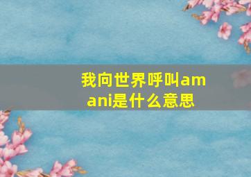 我向世界呼叫amani是什么意思