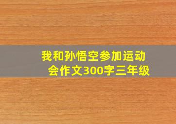 我和孙悟空参加运动会作文300字三年级