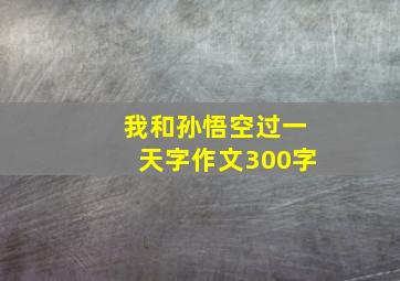 我和孙悟空过一天字作文300字