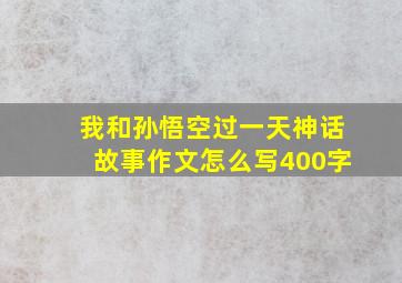 我和孙悟空过一天神话故事作文怎么写400字