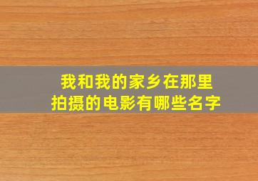 我和我的家乡在那里拍摄的电影有哪些名字