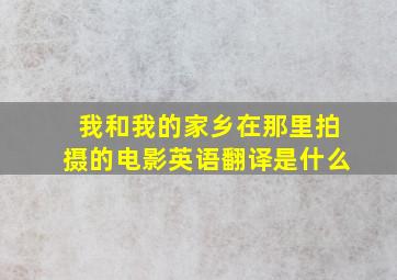 我和我的家乡在那里拍摄的电影英语翻译是什么