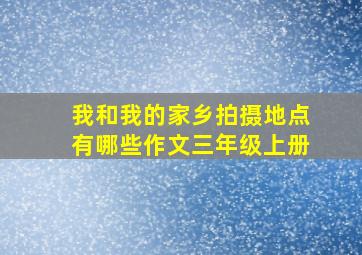 我和我的家乡拍摄地点有哪些作文三年级上册