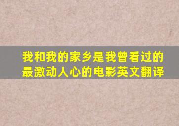 我和我的家乡是我曾看过的最激动人心的电影英文翻译