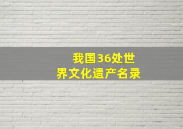 我国36处世界文化遗产名录