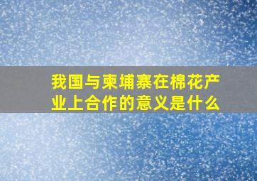 我国与柬埔寨在棉花产业上合作的意义是什么