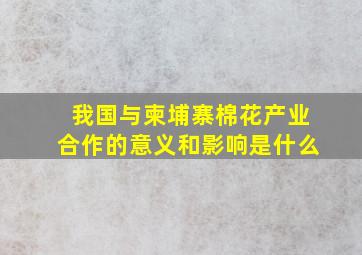 我国与柬埔寨棉花产业合作的意义和影响是什么