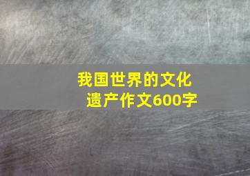 我国世界的文化遗产作文600字