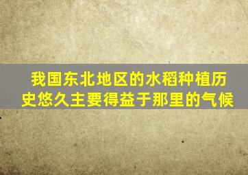 我国东北地区的水稻种植历史悠久主要得益于那里的气候