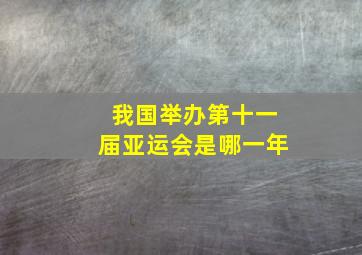 我国举办第十一届亚运会是哪一年