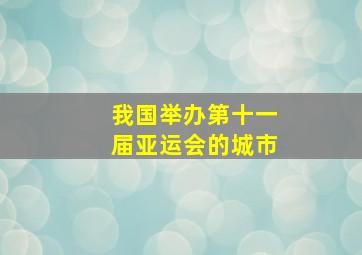 我国举办第十一届亚运会的城市