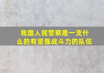 我国人民警察是一支什么的有坚强战斗力的队伍