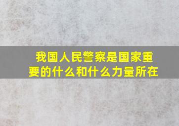 我国人民警察是国家重要的什么和什么力量所在