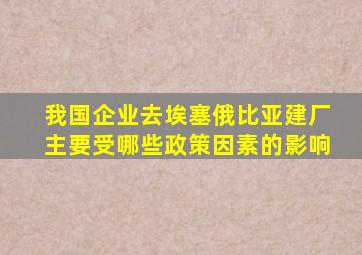 我国企业去埃塞俄比亚建厂主要受哪些政策因素的影响