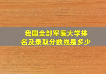 我国全部军医大学排名及录取分数线是多少