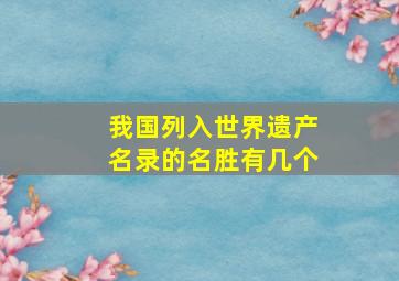 我国列入世界遗产名录的名胜有几个