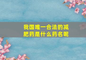 我国唯一合法的减肥药是什么药名呢