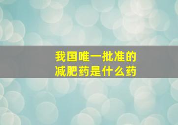 我国唯一批准的减肥药是什么药