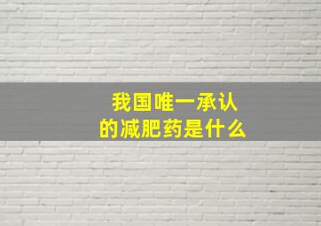 我国唯一承认的减肥药是什么