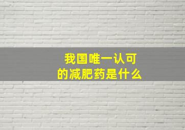 我国唯一认可的减肥药是什么