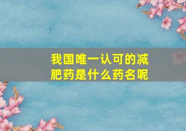 我国唯一认可的减肥药是什么药名呢