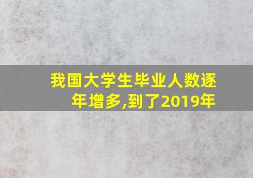 我国大学生毕业人数逐年增多,到了2019年