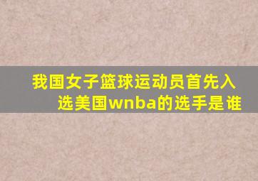 我国女子篮球运动员首先入选美国wnba的选手是谁