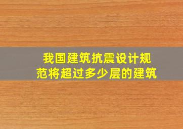 我国建筑抗震设计规范将超过多少层的建筑