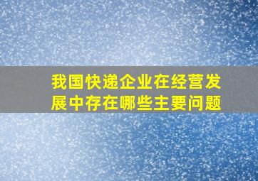 我国快递企业在经营发展中存在哪些主要问题