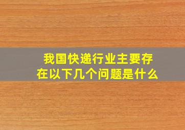 我国快递行业主要存在以下几个问题是什么