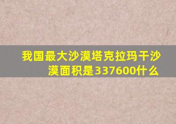 我国最大沙漠塔克拉玛干沙漠面积是337600什么