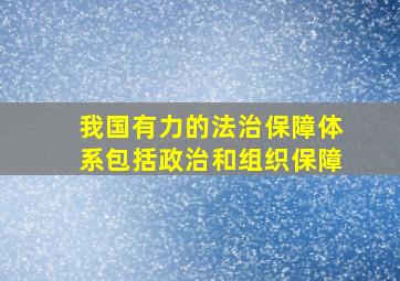 我国有力的法治保障体系包括政治和组织保障