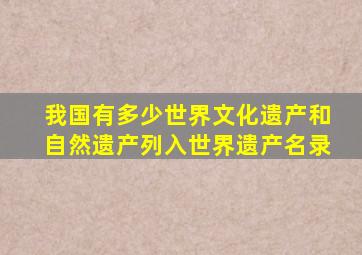 我国有多少世界文化遗产和自然遗产列入世界遗产名录