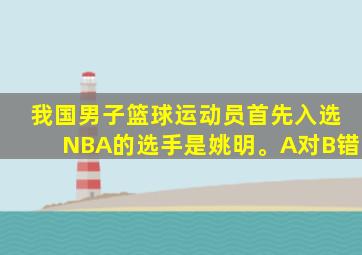 我国男子篮球运动员首先入选NBA的选手是姚明。A对B错