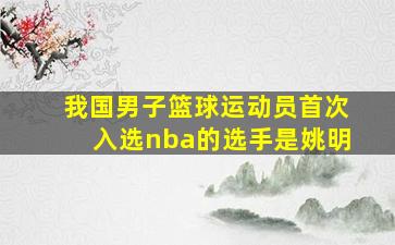 我国男子篮球运动员首次入选nba的选手是姚明