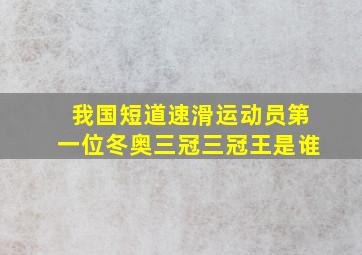 我国短道速滑运动员第一位冬奥三冠三冠王是谁