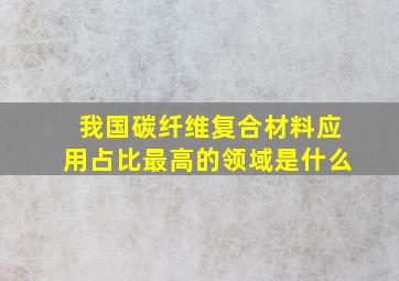 我国碳纤维复合材料应用占比最高的领域是什么