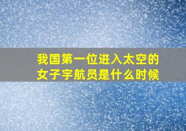 我国第一位进入太空的女子宇航员是什么时候