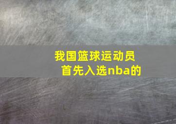 我国篮球运动员首先入选nba的