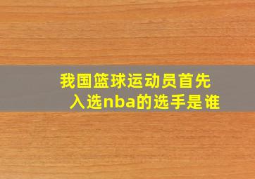 我国篮球运动员首先入选nba的选手是谁