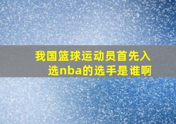 我国篮球运动员首先入选nba的选手是谁啊