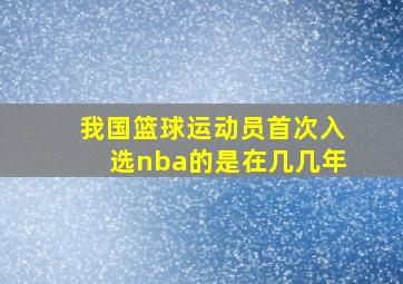 我国篮球运动员首次入选nba的是在几几年