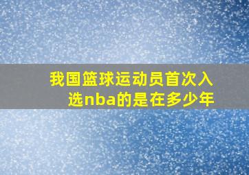 我国篮球运动员首次入选nba的是在多少年